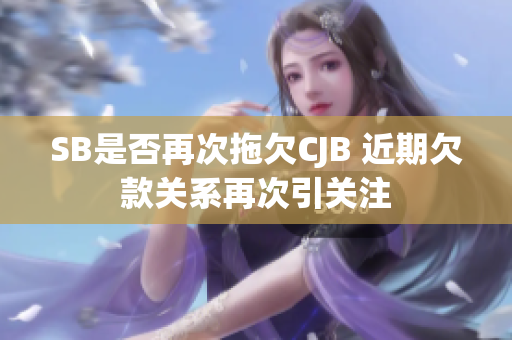 SB是否再次拖欠CJB 近期欠款关系再次引关注