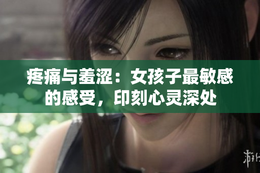 疼痛与羞涩：女孩子最敏感的感受，印刻心灵深处