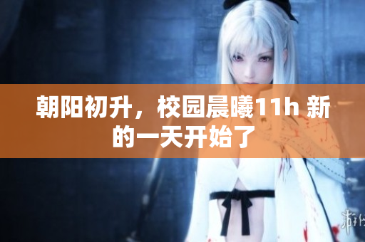 朝阳初升，校园晨曦11h 新的一天开始了