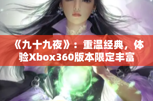 《九十九夜》：重温经典，体验Xbox360版本限定丰富内容