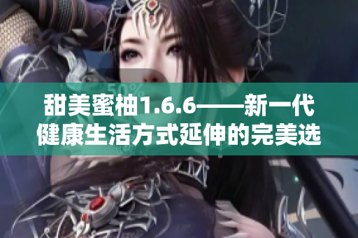 甜美蜜柚1.6.6——新一代健康生活方式延伸的完美选择