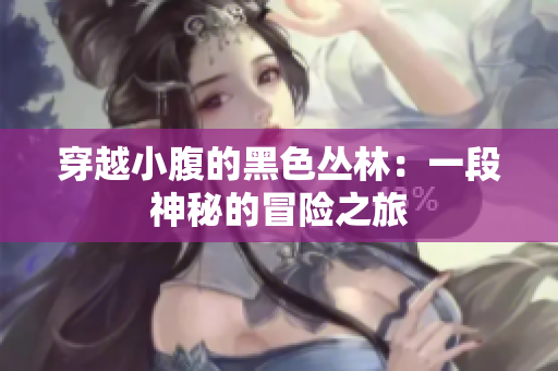 穿越小腹的黑色丛林：一段神秘的冒险之旅