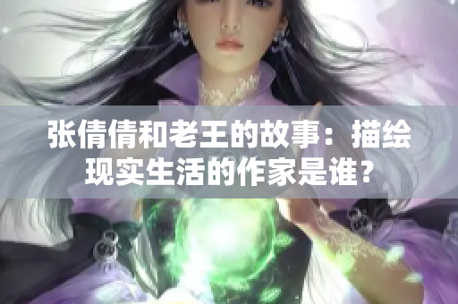 张倩倩和老王的故事：描绘现实生活的作家是谁？
