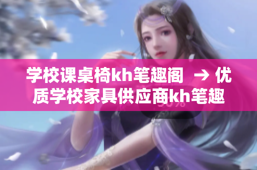学校课桌椅kh笔趣阁  → 优质学校家具供应商kh笔趣阁 