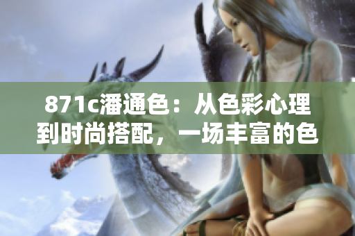 871c潘通色：从色彩心理到时尚搭配，一场丰富的色彩之旅