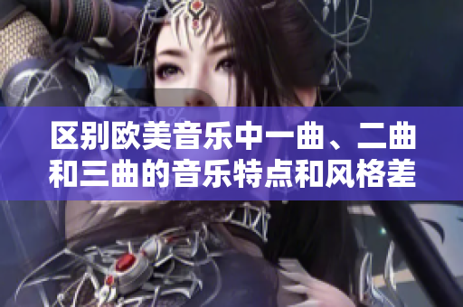 区别欧美音乐中一曲、二曲和三曲的音乐特点和风格差异