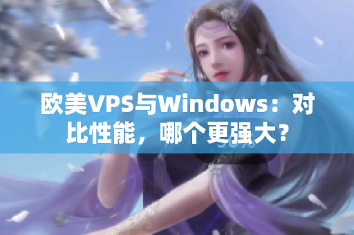 欧美VPS与Windows：对比性能，哪个更强大？