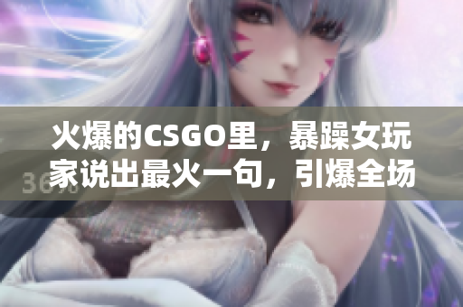 火爆的CSGO里，暴躁女玩家说出最火一句，引爆全场！