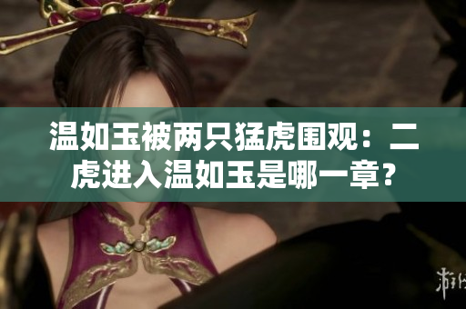 温如玉被两只猛虎围观：二虎进入温如玉是哪一章？