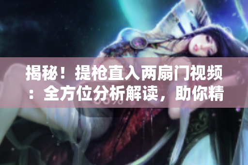 揭秘！提枪直入两扇门视频：全方位分析解读，助你精通实战技巧
