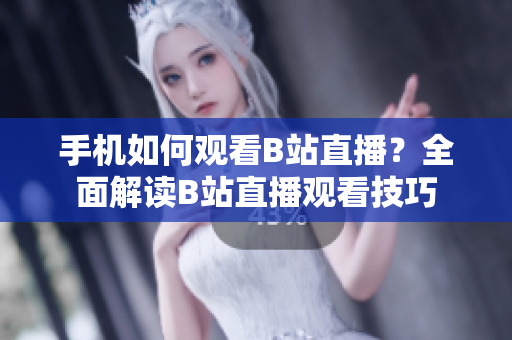 手机如何观看B站直播？全面解读B站直播观看技巧