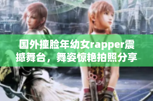 国外撞脸年幼女rapper震撼舞台，舞姿惊艳拍照分享感染全球
