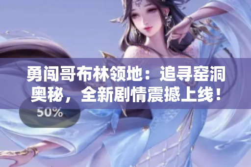 勇闯哥布林领地：追寻窑洞奥秘，全新剧情震撼上线！