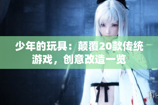 少年的玩具：颠覆20款传统游戏，创意改造一览
