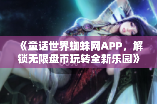 《童话世界蜘蛛网APP，解锁无限盘币玩转全新乐园》