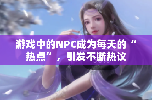 游戏中的NPC成为每天的“热点”，引发不断热议