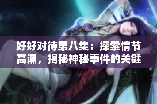 好好对待第八集：探索情节高潮，揭秘神秘事件的关键发展