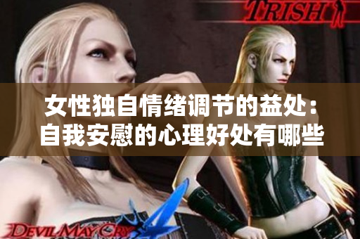 女性独自情绪调节的益处：自我安慰的心理好处有哪些？