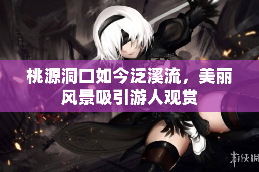 桃源洞口如今泛溪流，美丽风景吸引游人观赏