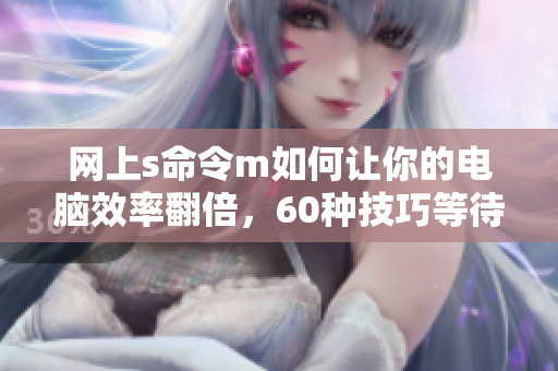 网上s命令m如何让你的电脑效率翻倍，60种技巧等待你去探索