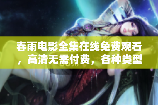 春雨电影全集在线免费观看，高清无需付费，各种类型应有尽有