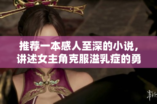 推荐一本感人至深的小说，讲述女主角克服溢乳症的勇敢之旅