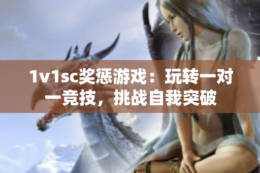 1v1sc奖惩游戏：玩转一对一竞技，挑战自我突破