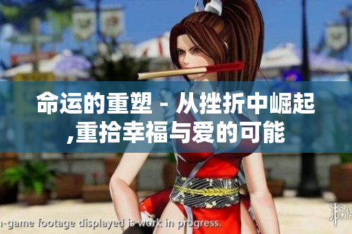 命运的重塑 - 从挫折中崛起,重拾幸福与爱的可能