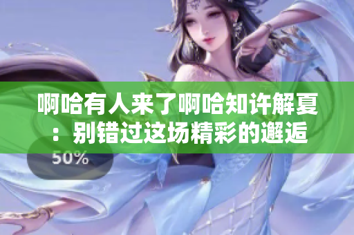 啊哈有人来了啊哈知许解夏：别错过这场精彩的邂逅