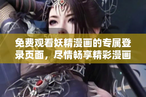 免费观看妖精漫画的专属登录页面，尽情畅享精彩漫画内容