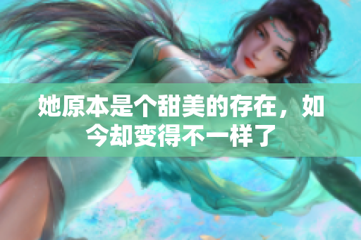 她原本是个甜美的存在，如今却变得不一样了