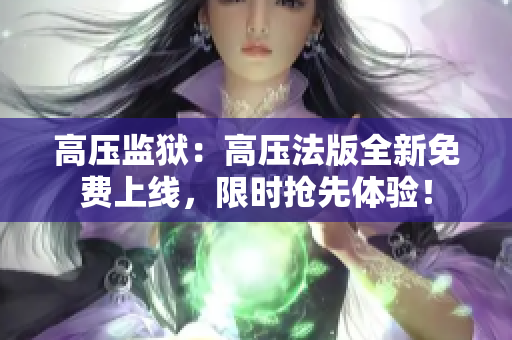 高压监狱：高压法版全新免费上线，限时抢先体验！