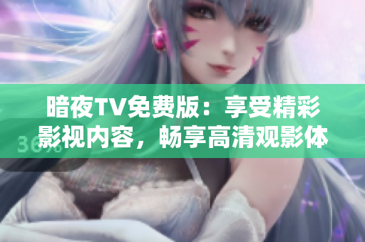 暗夜TV免费版：享受精彩影视内容，畅享高清观影体验