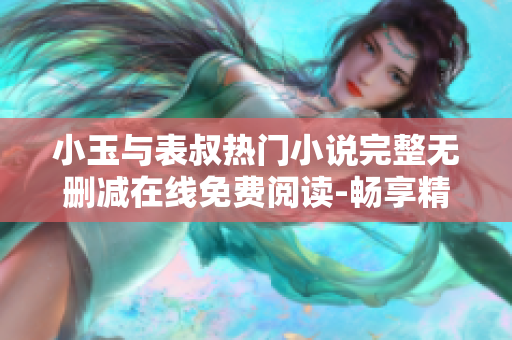 小玉与表叔热门小说完整无删减在线免费阅读-畅享精彩故事~