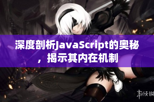 深度剖析JavaScript的奥秘，揭示其内在机制
