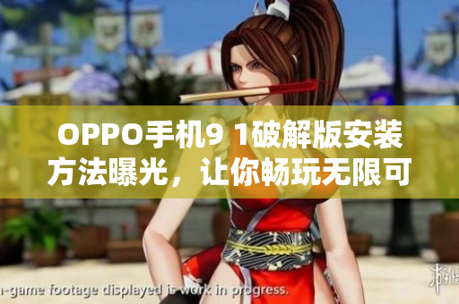 OPPO手机9 1破解版安装方法曝光，让你畅玩无限可能