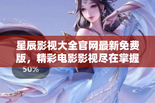 星辰影视大全官网最新免费版，精彩电影影视尽在掌握