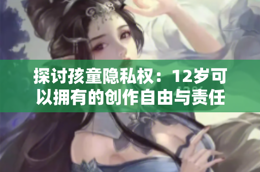 探讨孩童隐私权：12岁可以拥有的创作自由与责任