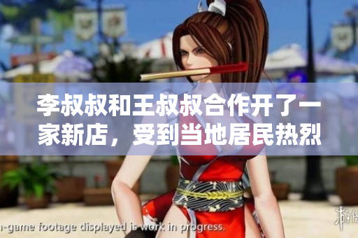 李叔叔和王叔叔合作开了一家新店，受到当地居民热烈欢迎