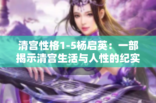 清宫性格1-5杨启英：一部揭示清宫生活与人性的纪实之作