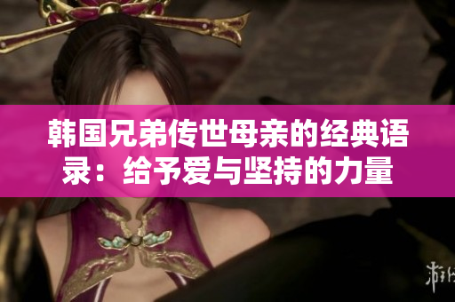 韩国兄弟传世母亲的经典语录：给予爱与坚持的力量