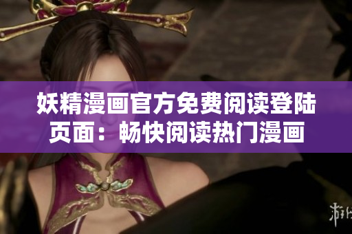 妖精漫画官方免费阅读登陆页面：畅快阅读热门漫画