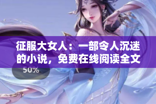 征服大女人：一部令人沉迷的小说，免费在线阅读全文
