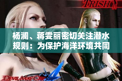 杨澜、蒋雯丽密切关注潜水规则：为保护海洋环境共同发声
