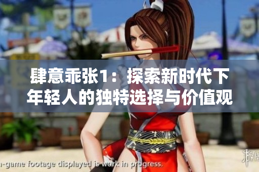 肆意乖张1：探索新时代下年轻人的独特选择与价值观变革