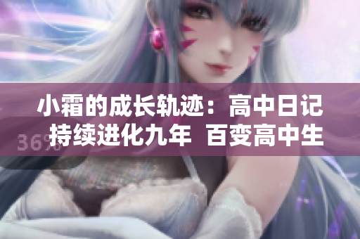 小霜的成长轨迹：高中日记  持续进化九年  百变高中生