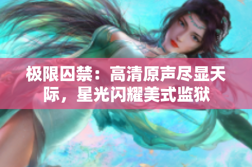 极限囚禁：高清原声尽显天际，星光闪耀美式监狱