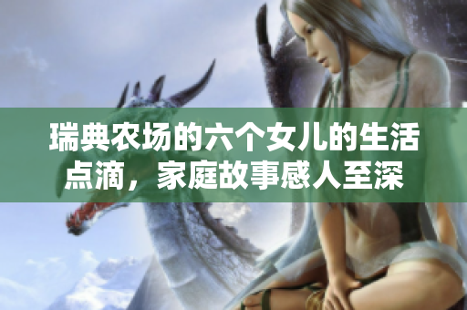 瑞典农场的六个女儿的生活点滴，家庭故事感人至深