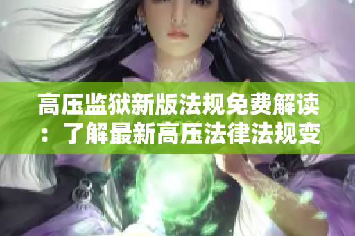 高压监狱新版法规免费解读：了解最新高压法律法规变化