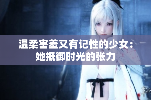 温柔害羞又有记性的少女：她抵御时光的张力